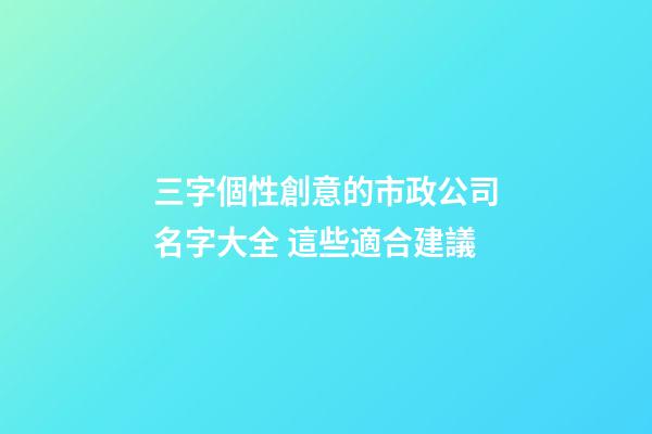 三字個性創意的市政公司名字大全 這些適合建議-第1張-公司起名-玄機派
